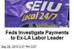 Feds Investigate Payments to Ex-LA Labor Leader