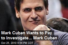 Mark Cuban Will Pay For Investigating Mark Cuban
