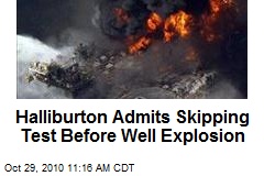 Halliburton Admits Skipping Test Before Well Explosion