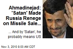 Ahmadinejad: 'Satan' Made Russia Renege on Missile Sale...