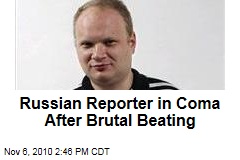Russian Reporter in Coma After Brutal Beating