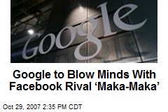 Google to Blow Minds With Facebook Rival &lsquo;Maka-Maka&rsquo;