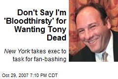 Don't Say I'm 'Bloodthirsty' for Wanting Tony Dead