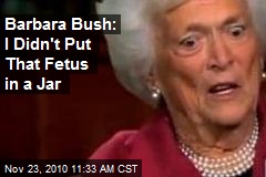 Barbara Bush: I Didn't Put That Fetus in a Jar