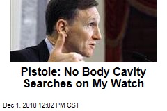 Pistole: No Body Cavity Searches on My Watch