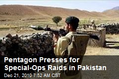 Pentagon Presses for Special-Ops Raids in Pakistan