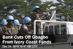 Bank Cuts Off Gbagbo From Ivory Coast Funds