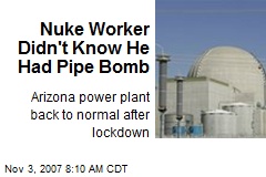 Nuke Worker Didn't Know He Had Pipe Bomb