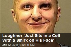 Loughner 'Just Sits in a Cell With a Smirk on His Face'