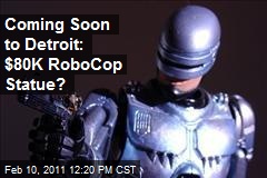 Coming Soon to Detroit: $80K Robocop Statue?