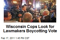 Wisconsin Cops Look for Lawmakers Boycotting Vote