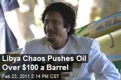 Libya Chaos Pushes Oil Over $100 a Barrel