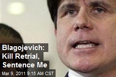 Blagojevich: Kill Retrial, Sentence Me