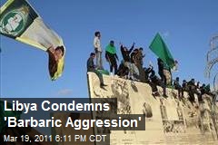 Libya Condemns 'Barbaric Aggression'