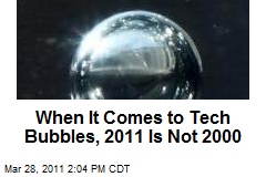When It Comes to Tech Bubbles, 2011 Is Not 2000