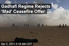 Gadhafi Regime Rejects 'Mad' Ceasefire Offer