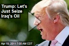 Donald Trump: Let's Just Seize Iraq Oilfields