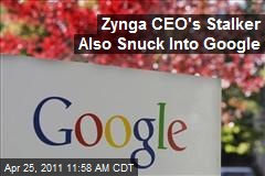 Zynga CEO Stalker Also Snuck Into Google