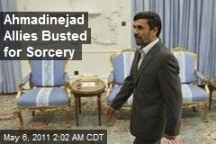 Ahmadinejad Allies Busted for Sorcery
