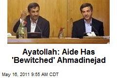 Ayatollah: Aide Has &#39;Bewitched&#39; Ahmadinejad