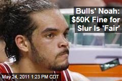 Chicago Bulls' Center Joakim Noah: $50,000 Fine for Gay Slur Is 'Fair'