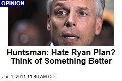 Jon Huntsman: If You Don't Like Paul Ryan's Plan, Think of Something Better