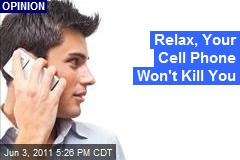 Relax, Your Cell Phone Won&#39;t Kill You