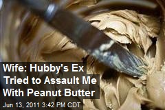 Wife: Hubby&#39;s Ex Tried to Assault Me With Peanut Butter