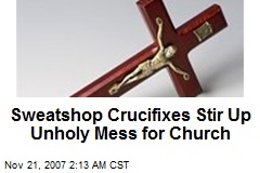 Sweatshop Crucifixes Stir Up Unholy Mess for Church