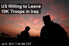 US Willing to Leave 10K Troops in Iraq