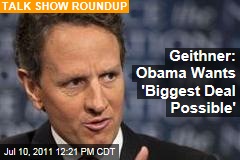 Tim Geithner: President Obama Wants 'Biggest Deal Possible' on Debt Ceiling