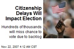 Citizenship Delays Will Impact Election