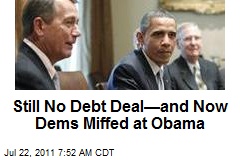 Still No Debt Deal&mdash;and Now Dems Miffed at Obama