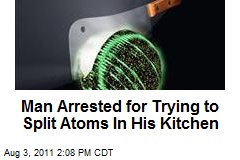 Man Arrested for Trying to Split Atoms In His Kitchen