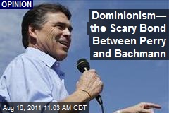 Dominionism&mdash; the Scary Bond Between Perry and Bachmann