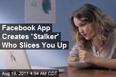Facebook App Creates &#39;Stalker&#39; Who Slices You Up