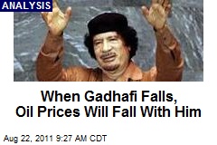 When Gadhafi Falls, Oil Prices Will Fall With Him