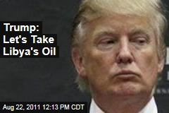 Donald Trump: Let's Take Libya's Oil