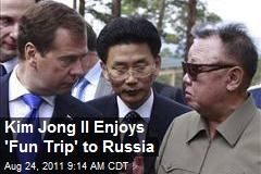 Kim Jong Il Enjoys &#39;Fun Trip&#39; to Russia