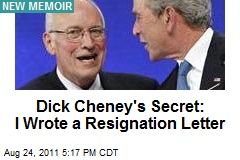 Dick Cheney&#39;s Secret: I Wrote a Resignation Letter