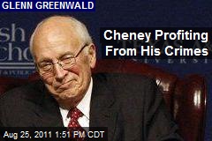 Cheney Profiting From His Crimes