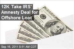 12,000 Take IRS&#39; Amnesty Deal for Offshore Loot