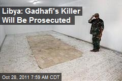 Libya: Gadhafi&#39;s Killer Will Be Prosecuted