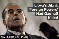 Libya's Jibril: Foreign Powers' Had Gadhafi Killed