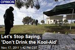 Let&#39;s Stop Saying, &#39;Don&#39;t Drink the Kool-Aid&#39;