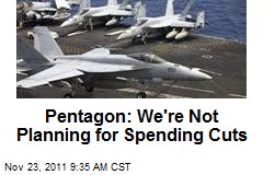 Pentagon: We&#39;re Not Planning for Spending Cuts