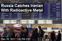 Russia Catches Iranian With Radioactive Metal