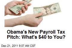 Obama&#39;s New Payroll Tax Pitch: What&#39;s $40 to You?