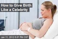 How to Give Birth Like a Celebrity
