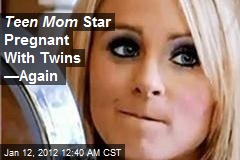 Teen Mom Star &#39;Pregnant With Twins&#39; &mdash;Again